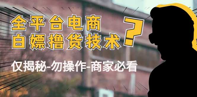 图片[1]-外面收费2980的全平台电商白嫖撸货技术（仅揭秘勿操作-商家防范必看）-课程网