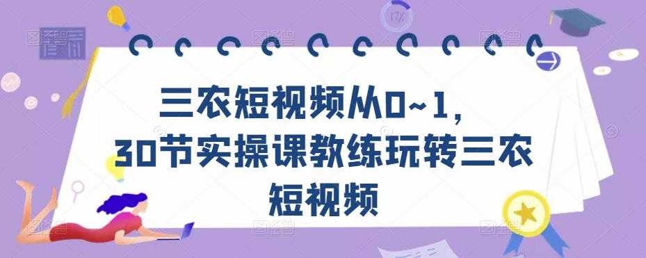 图片[1]-三农短视频从0~1，​30节实操课教练玩转三农短视频-课程网