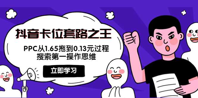 抖音卡位套路之王，PPC从1.65拖到0.13元过程，搜索第一操作思维-课程网